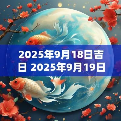 2025年9月18日吉日 2025年9月19日黄道吉日