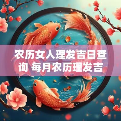 农历女人理发吉日查询 每月农历理发吉日查询