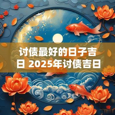 讨债最好的日子吉日 2025年讨债吉日
