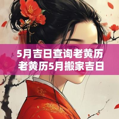 5月吉日查询老黄历 老黄历5月搬家吉日查询
