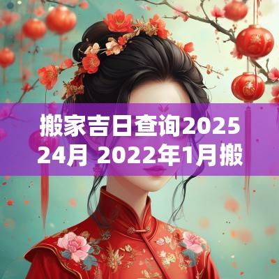 搬家吉日查询202524月 2025年1月搬家入宅吉日