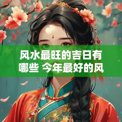 风水最旺的吉日有哪些 今年最好的风水吉日查询
