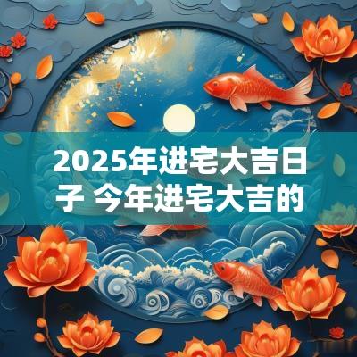 2025年进宅大吉日子 今年进宅大吉的日子
