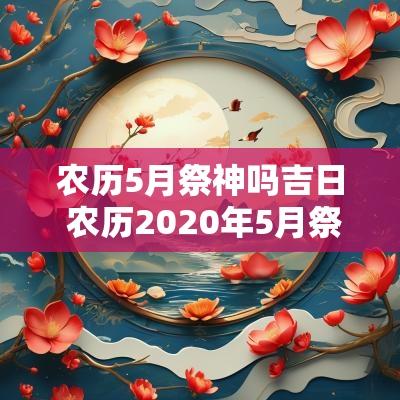 农历5月祭神吗吉日 农历2025年5月祭祀吉日一览表