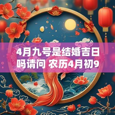4月九号是结婚吉日吗请问 农历4月初9结婚吉日