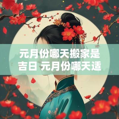 元月份哪天搬家是吉日 元月份哪天适合乔迁