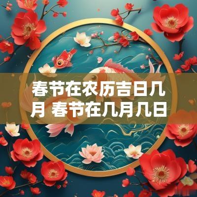 春节在农历吉日几月 春节在几月几日农历