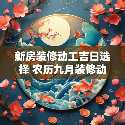 新房装修动工吉日选择 农历九月装修动工吉日