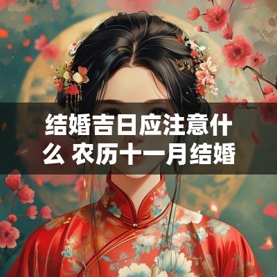 结婚吉日应注意什么 农历十一月结婚吉日