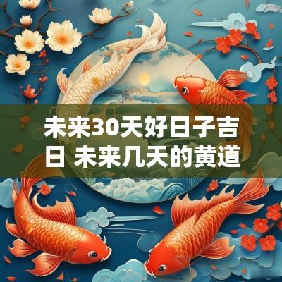 未来30天好日子吉日 未来几天的黄道吉日