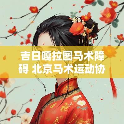 吉日嘎拉图马术障碍 北京马术运动协会吉日嘎拉图