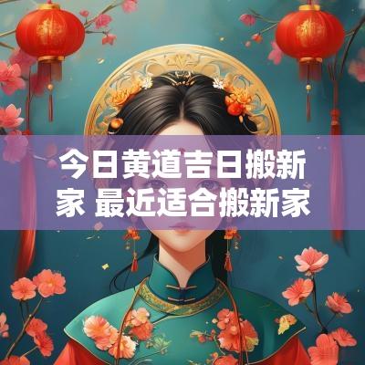 今日黄道吉日搬新家 最近适合搬新家的吉日