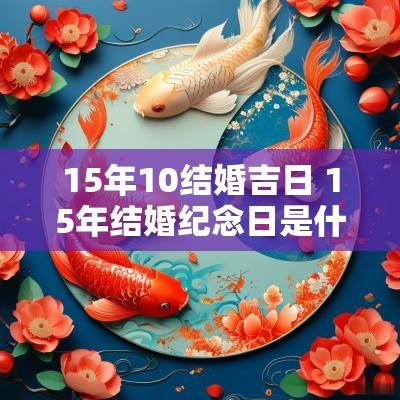 15年10结婚吉日 15年结婚纪念日是什么婚