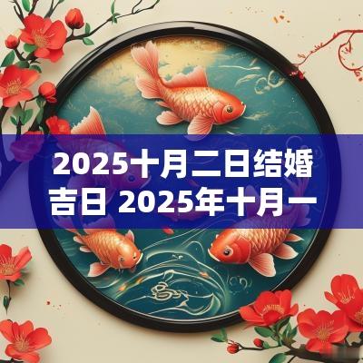 2025十月二日结婚吉日 2025年十月一日结婚是吉日吗