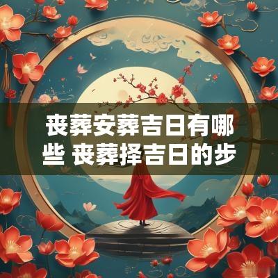 丧葬安葬吉日有哪些 丧葬择吉日的步骤