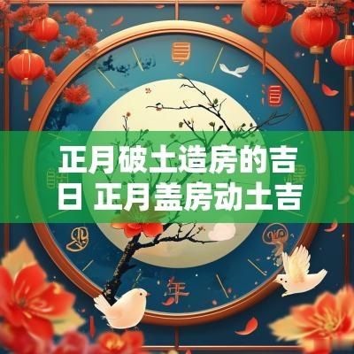 正月破土造房的吉日 正月盖房动土吉日