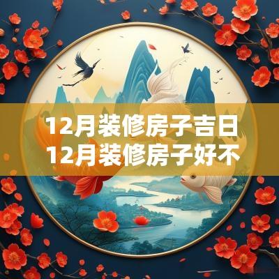 12月装修房子吉日 12月装修房子好不好