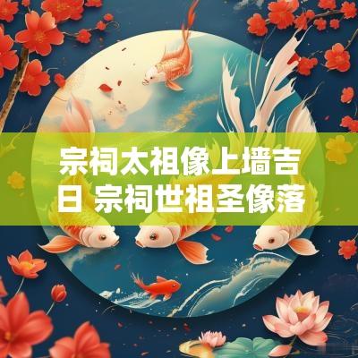 宗祠太祖像上墙吉日 宗祠世祖圣像落成请帖怎么写