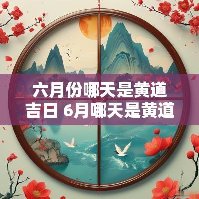 六月份哪天是黄道吉日 6月哪天是黄道吉日