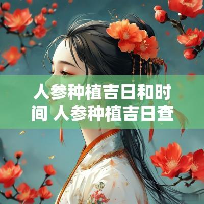 人参种植吉日和时间 人参种植吉日查询网页