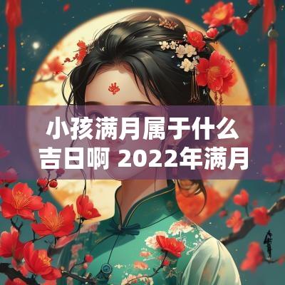 小孩满月属于什么吉日啊 2025年满月吉日一览表