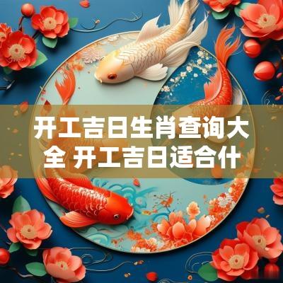 开工吉日生肖查询大全 开工吉日适合什么生肖的人