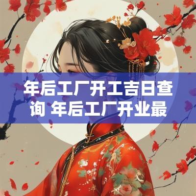 年后工厂开工吉日查询 年后工厂开业最好时间