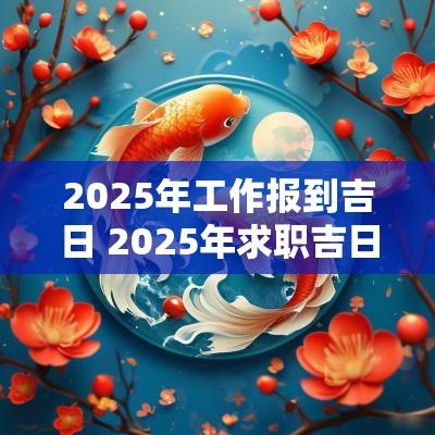 2025年工作报到吉日 2025年求职吉日查询