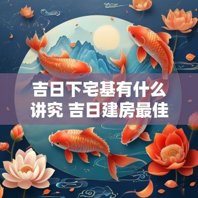 吉日下宅基有什么讲究 吉日建房最佳时间