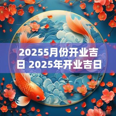 20255月份开业吉日 2025年开业吉日