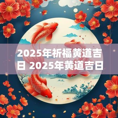 2025年祈福黄道吉日 2025年黄道吉日结婚