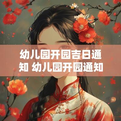 幼儿园开园吉日通知 幼儿园开园通知简短
