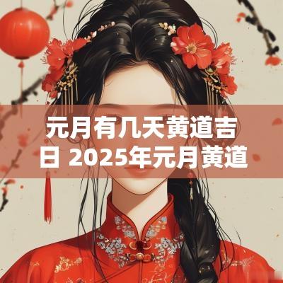元月有几天黄道吉日 2025年元月黄道吉日