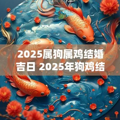 2025属狗属鸡结婚吉日 2025年狗鸡结婚吉日