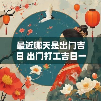 最近哪天是出门吉日 出门打工吉日一览表
