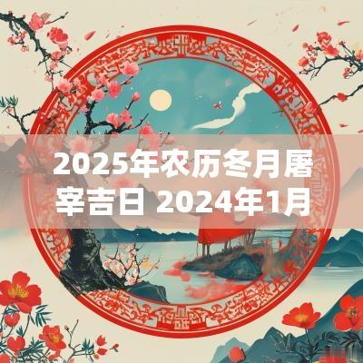 2025年农历冬月屠宰吉日 2025年1月屠宰吉日