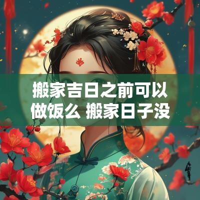 搬家吉日之前可以做饭么 搬家日子没到可以做饭吗