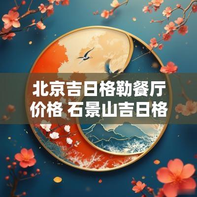 北京吉日格勒餐厅价格 石景山吉日格勒餐厅菜单