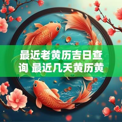 最近老黄历吉日查询 最近几天黄历黄道吉日