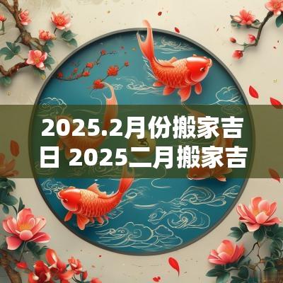 2025.2月份搬家吉日 2025二月搬家吉日