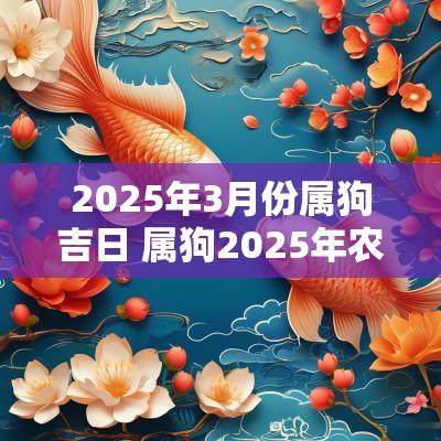 2025年3月份属狗吉日 属狗2025年农历3月结婚吉日