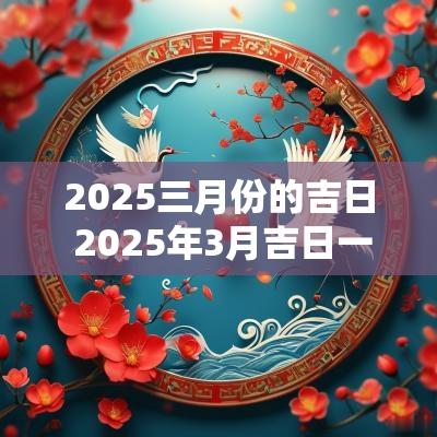 2025三月份的吉日 2025年3月吉日一览表