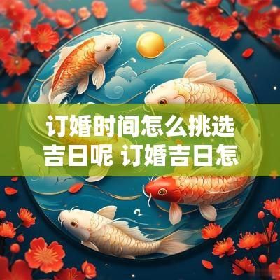 订婚时间怎么挑选吉日呢 订婚吉日怎么选择最好