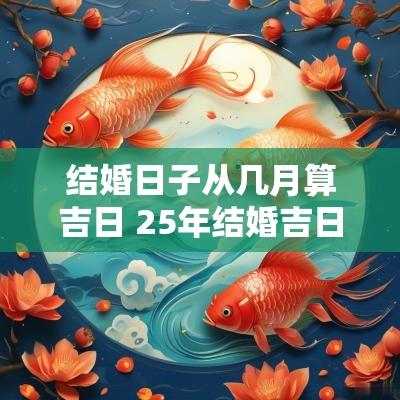 结婚日子从几月算吉日 25年结婚吉日一览表