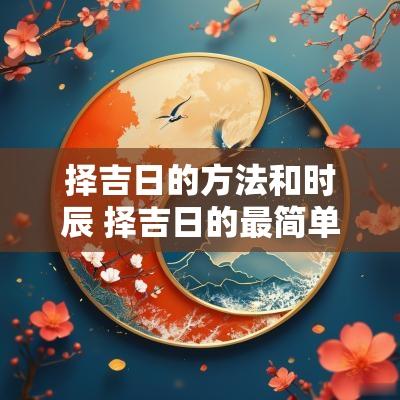 择吉日的方法和时辰 择吉日的最简单方法