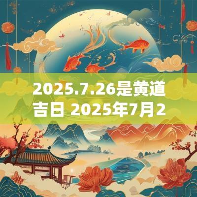2025.7.26是黄道吉日 2025年7月28日是黄道吉日吗