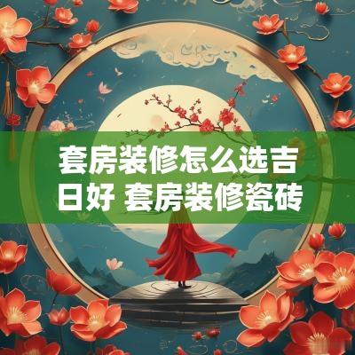 套房装修怎么选吉日好 套房装修瓷砖怎么选才是好
