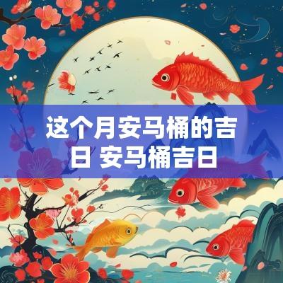 这个月安马桶的吉日 安马桶吉日
