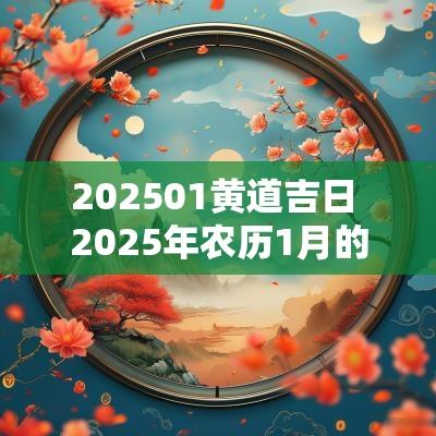 202501黄道吉日 2025年农历1月的黄道吉日