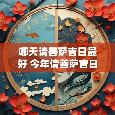 哪天请菩萨吉日最好 今年请菩萨吉日吉时